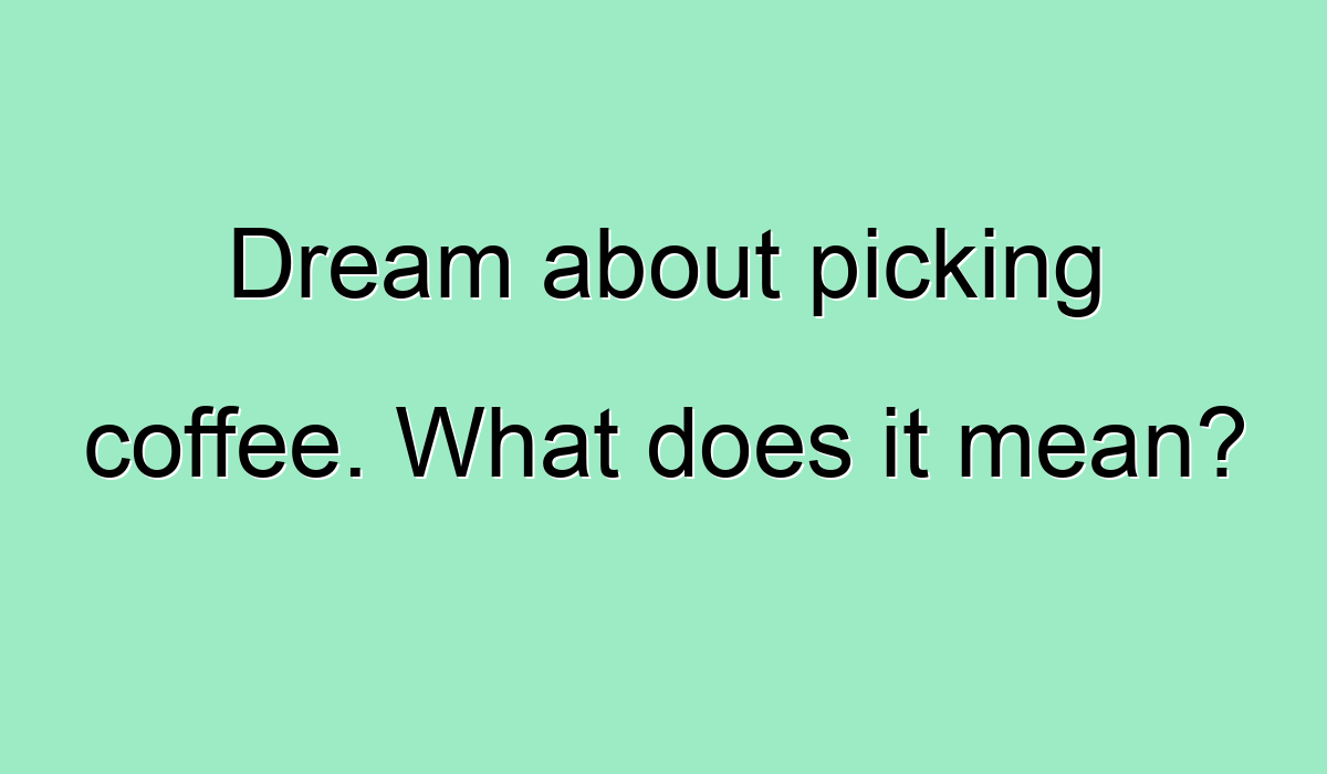 Dream about picking coffee. What does it mean?
