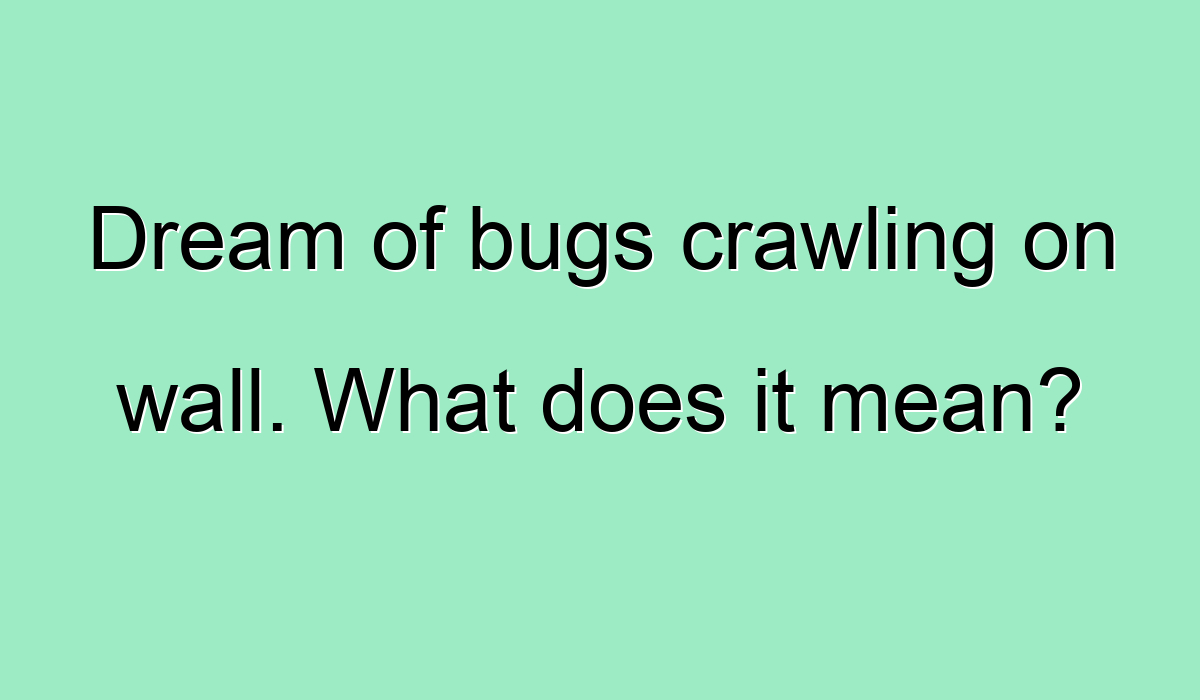 Dream of bugs crawling on wall. What does it mean?